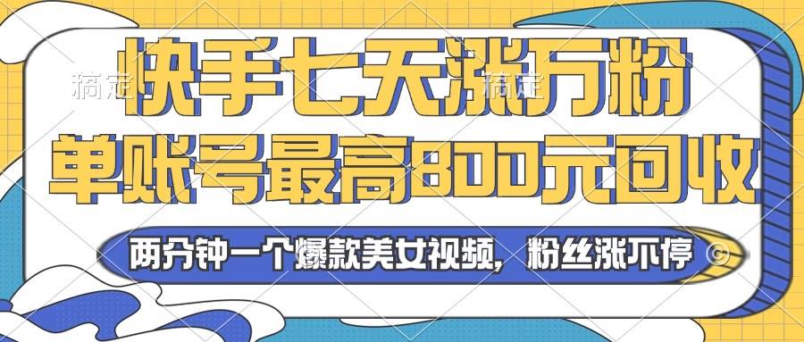 2024年快手七天涨万粉，但账号最高800元回收。两分钟一个爆款美女视频|52搬砖-我爱搬砖网