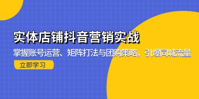 实体店铺抖音营销实战：掌握账号运营、矩阵打法与团购策略，引爆同城流量|52搬砖-我爱搬砖网