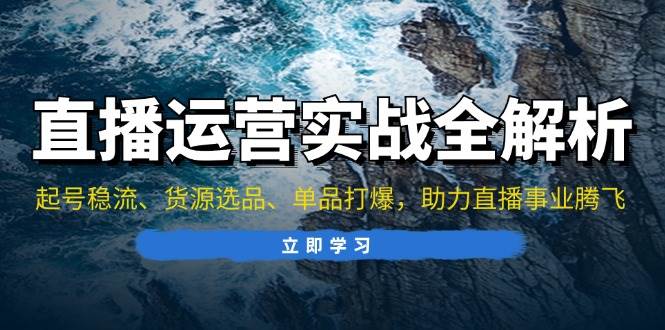 直播运营实战全解析：起号稳流、货源选品、单品打爆，助力直播事业腾飞|52搬砖-我爱搬砖网