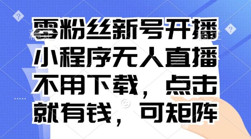 零粉丝新号开播 小程序无人直播，不用下载点击就有钱可矩阵|52搬砖-我爱搬砖网