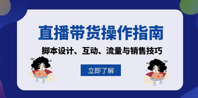 直播带货操作指南：脚本设计、互动、流量与销售技巧|52搬砖-我爱搬砖网