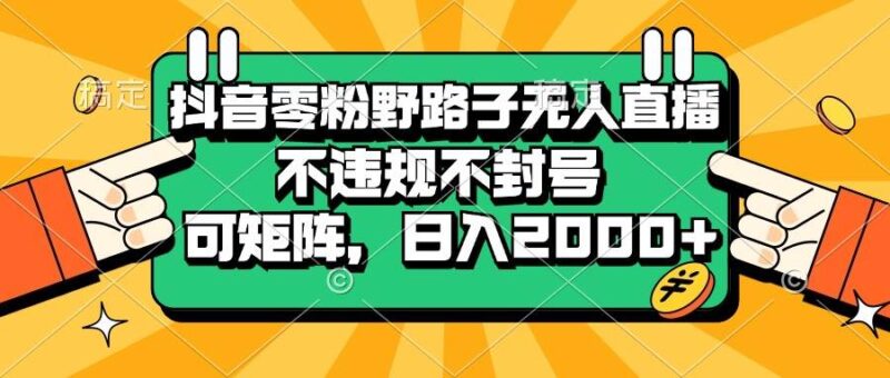 抖音零粉野路子无人直播，不违规不封号，可矩阵，日入2000+|52搬砖-我爱搬砖网