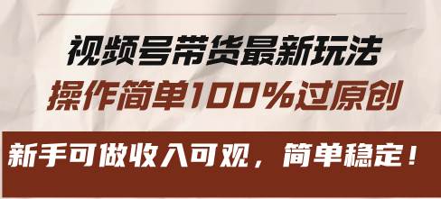 视频号带货最新玩法，操作简单100%过原创，新手可做收入可观，简单稳定！|52搬砖-我爱搬砖网