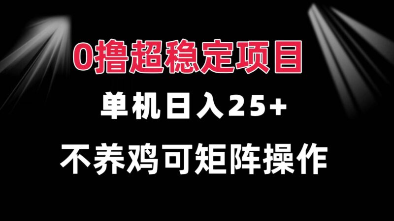 0撸项目 单机日入25+ 可批量操作 无需养鸡 长期稳定 做了就有|52搬砖-我爱搬砖网