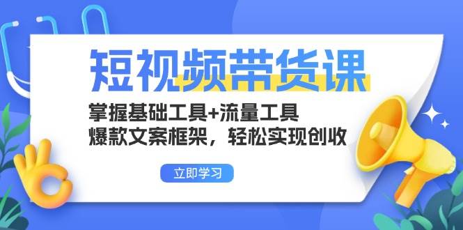 短视频带货课：掌握基础工具+流量工具，爆款文案框架，轻松实现创收|52搬砖-我爱搬砖网