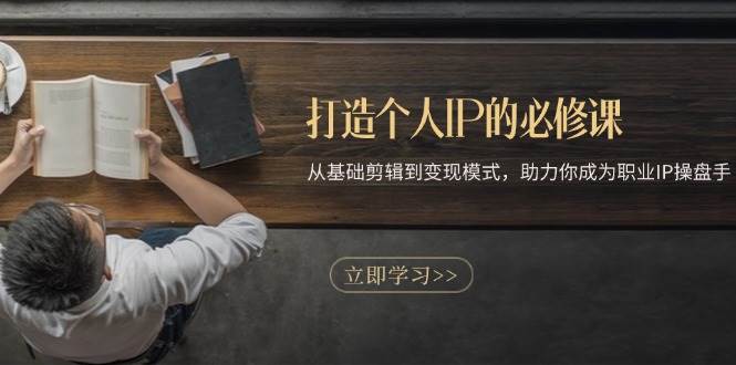 打造个人IP的必修课：从基础剪辑到变现模式，助力你成为职业IP操盘手|52搬砖-我爱搬砖网