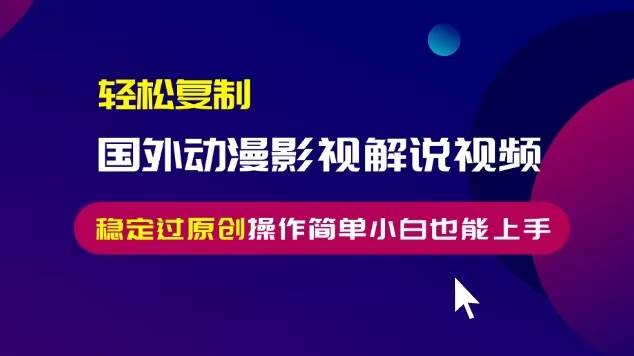 轻松复制国外动漫影视解说视频，无脑搬运稳定过原创，操作简单小白也能…|52搬砖-我爱搬砖网