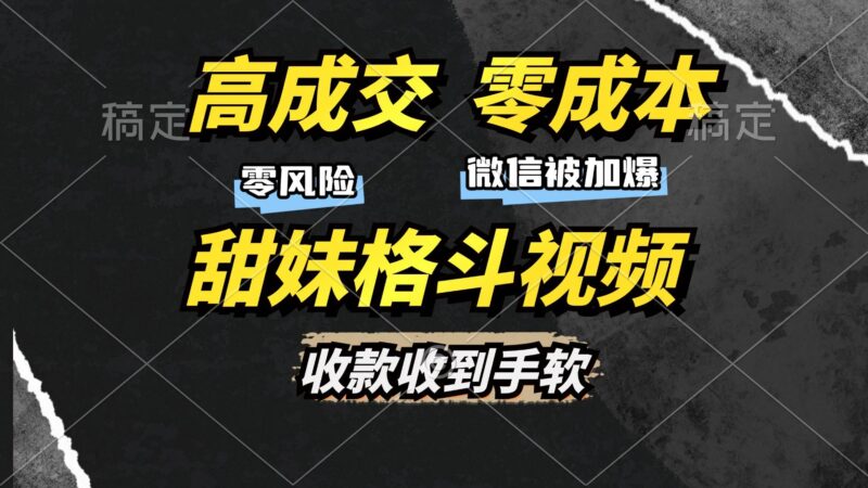 高成交零成本,售卖甜妹格斗视频,谁发谁火,加爆微信,收款收到手软|52搬砖-我爱搬砖网