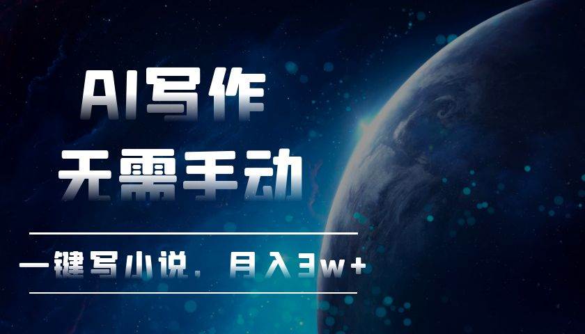 AI写作，无需手动，一键写小说，月入3w+|52搬砖-我爱搬砖网