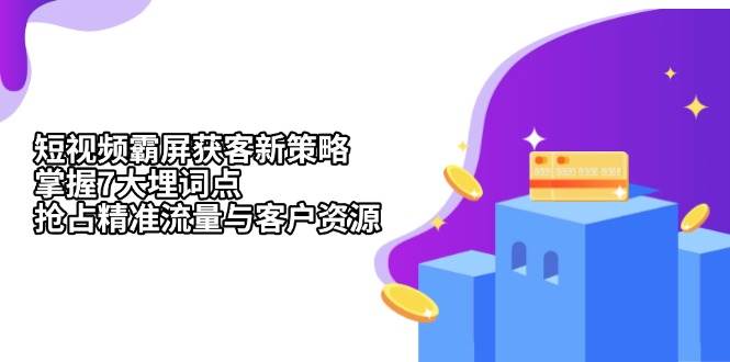 短视频霸屏获客新策略：掌握7大埋词点，抢占精准流量与客户资源|52搬砖-我爱搬砖网