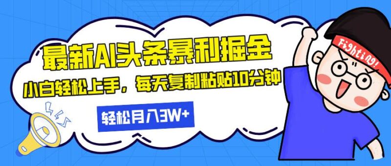 最新头条暴利掘金,AI辅助,轻松矩阵,每天复制粘贴10分钟,轻松月入30…|52搬砖-我爱搬砖网