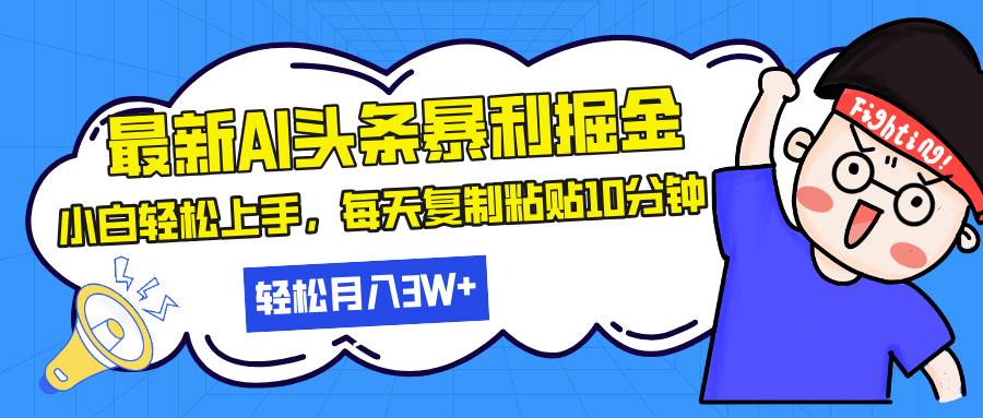 最新头条暴利掘金，AI辅助，轻松矩阵，每天复制粘贴10分钟，轻松月入30…|52搬砖-我爱搬砖网