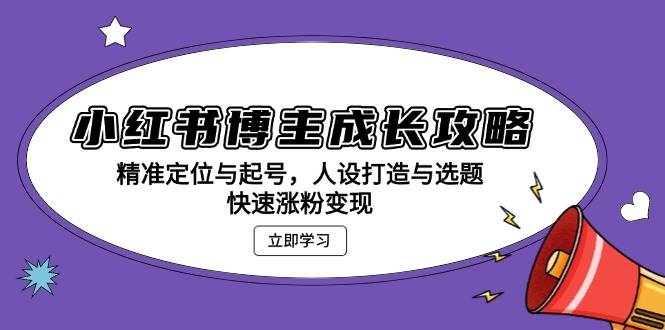 小红书博主成长攻略：精准定位与起号，人设打造与选题，快速涨粉变现|52搬砖-我爱搬砖网