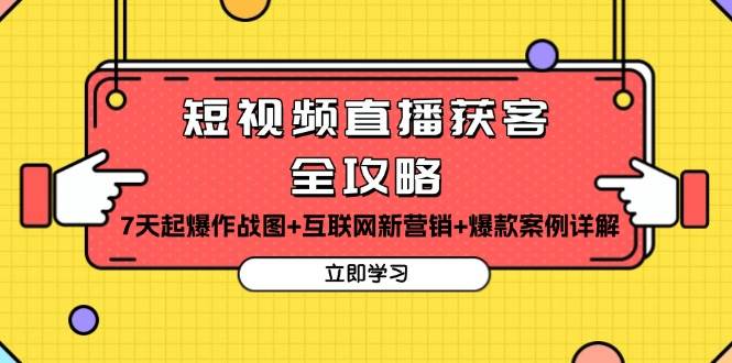 短视频直播获客全攻略：7天起爆作战图+互联网新营销+爆款案例详解|52搬砖-我爱搬砖网