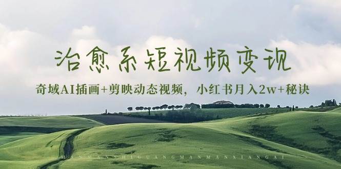 治愈系短视频变现：奇域AI插画+剪映动态视频，小红书月入2w+秘诀|52搬砖-我爱搬砖网