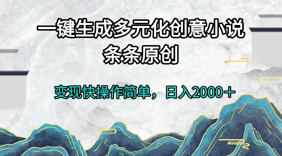 一键生成多元化创意小说条条原创变现快操作简单日入2000＋|52搬砖-我爱搬砖网