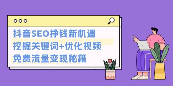 抖音SEO挣钱新机遇：挖掘关键词+优化视频，免费流量变现秘籍|52搬砖-我爱搬砖网