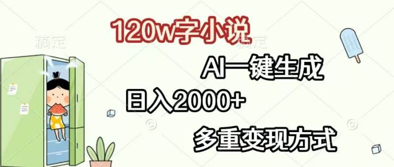 120w字小说，AI一键生成，日入2000+，多重变现方式|52搬砖-我爱搬砖网