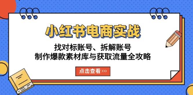 小红书电商实战：找对标账号、拆解账号、制作爆款素材库与获取流量全攻略|52搬砖-我爱搬砖网