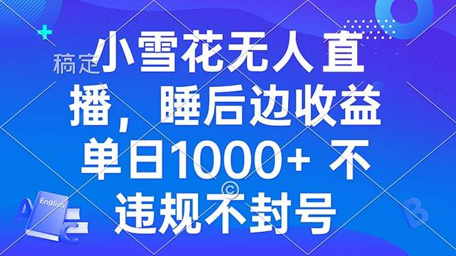 小雪花无人直播 睡后收益单日1000+ 零粉丝新号开播 不违规 看完就会|52搬砖-我爱搬砖网
