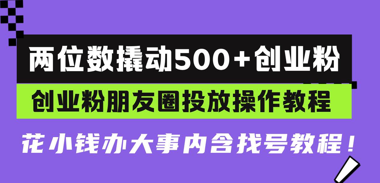 两位数撬动500+创业粉，创业粉朋友圈投放操作教程，花小钱办大事内含找…|52搬砖-我爱搬砖网
