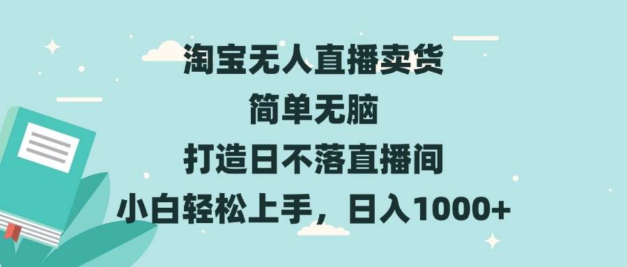 淘宝无人直播卖货 简单无脑 打造日不落直播间 小白轻松上手，日入1000+|52搬砖-我爱搬砖网