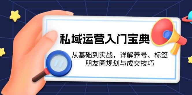 私域运营入门宝典：从基础到实战，详解养号、标签、朋友圈规划与成交技巧|52搬砖-我爱搬砖网