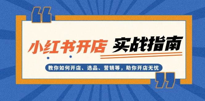 小红书开店实战指南：教你如何开店、选品、营销等，助你开店无忧|52搬砖-我爱搬砖网