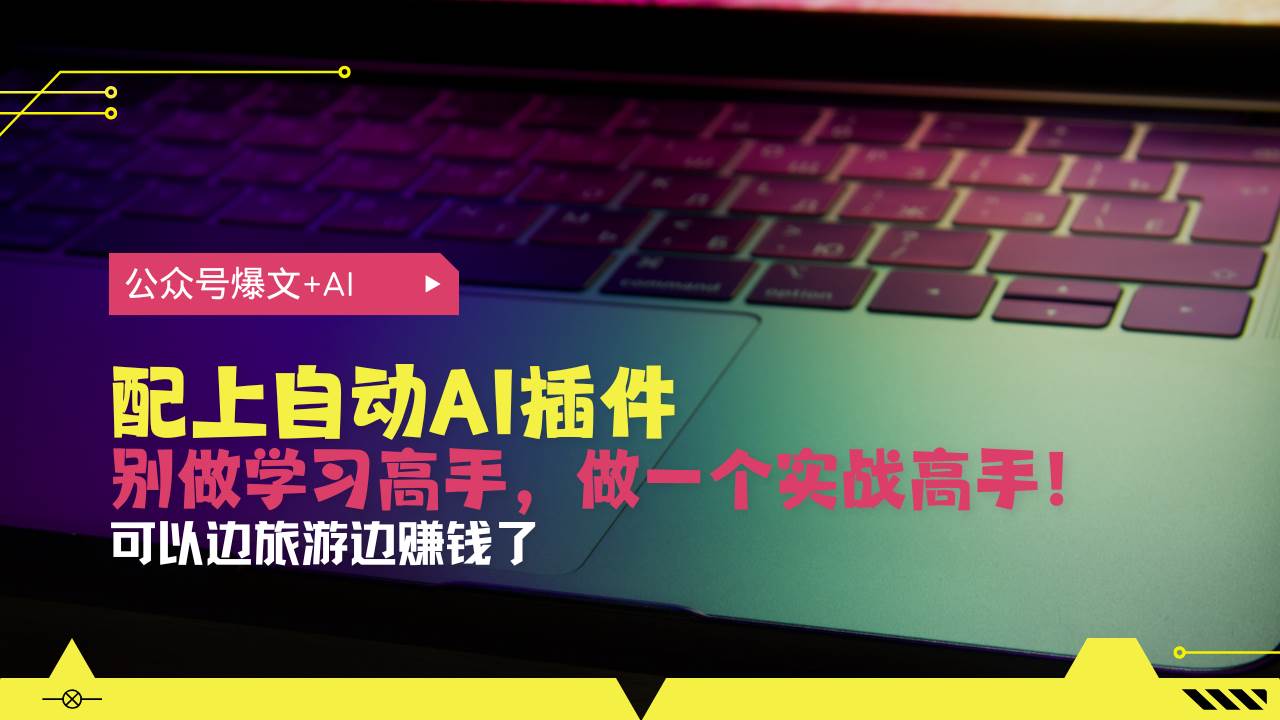 公众号爆文配上自动AI插件，从注册到10W+，可以边旅游边赚钱了|52搬砖-我爱搬砖网