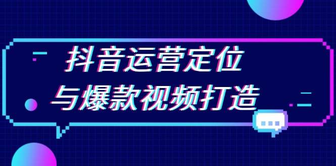 抖音运营定位与爆款视频打造：定位运营方向，挖掘爆款选题，提升播放量|52搬砖-我爱搬砖网