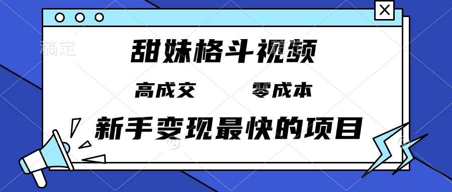 甜妹格斗视频，高成交零成本，，谁发谁火，新手变现最快的项目，日入3000+|52搬砖-我爱搬砖网