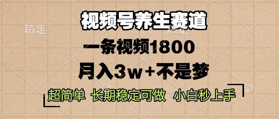 视频号养生赛道，一条视频1800，超简单，长期稳定可做，月入3w+不是梦|52搬砖-我爱搬砖网