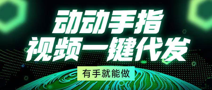 动动手指，视频一键代发，有手就能做|52搬砖-我爱搬砖网