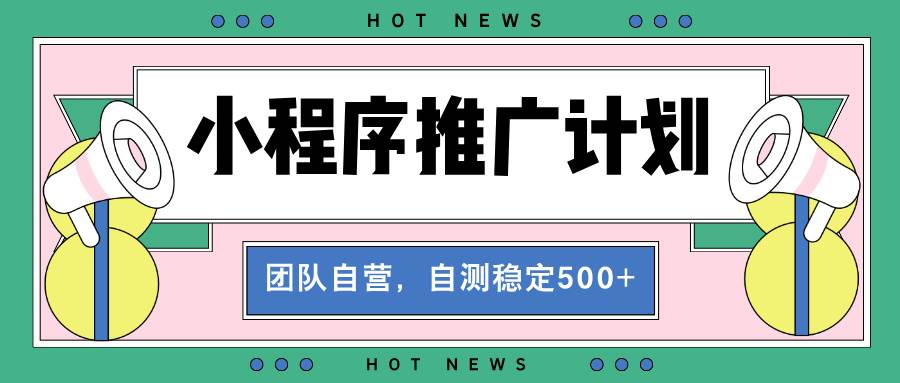 【小程序推广计划】全自动裂变，自测收益稳定在500-2000+|52搬砖-我爱搬砖网