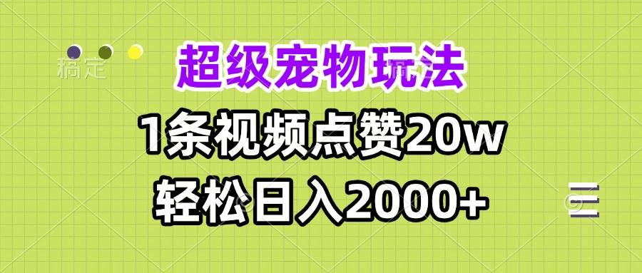 超级宠物视频玩法，1条视频点赞20w，轻松日入2000+|52搬砖-我爱搬砖网