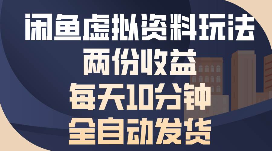 闲鱼虚拟资料玩法，两份收益，每天10分钟，全自动发货|52搬砖-我爱搬砖网