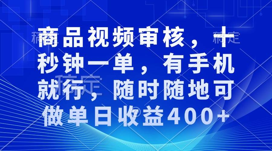 商品视频审核，十秒钟一单，有手机就行，随时随地可做单日收益400+|52搬砖-我爱搬砖网