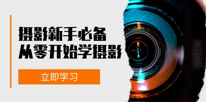 摄影新手必备：从零开始学摄影，器材、光线、构图、实战拍摄及后期修片|52搬砖-我爱搬砖网