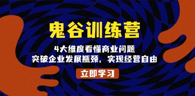 鬼 谷 训 练 营，4大维度看懂商业问题，突破企业发展瓶颈，实现经营自由|52搬砖-我爱搬砖网