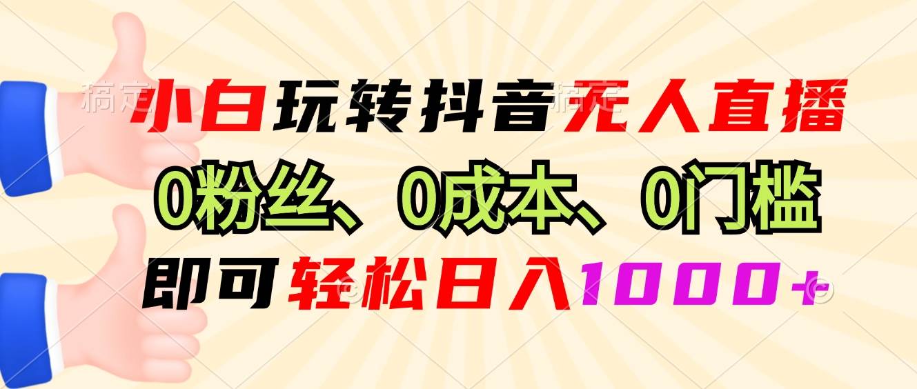 小白玩转抖音无人直播，0粉丝、0成本、0门槛，轻松日入1000+|52搬砖-我爱搬砖网