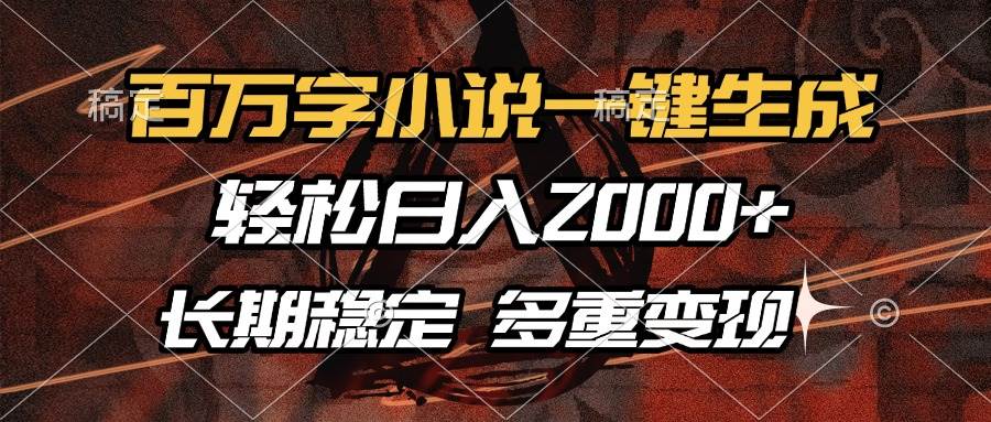 百万字小说一键生成，轻松日入2000+，长期稳定可做，多种变现方式|52搬砖-我爱搬砖网