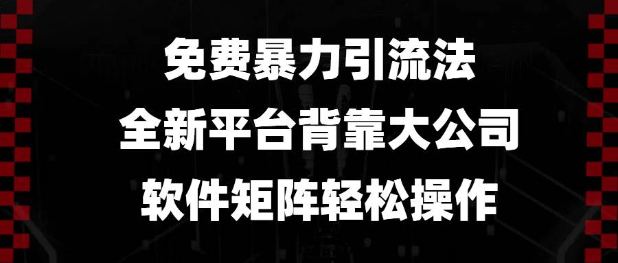 免费暴力引流法，全新平台，背靠大公司，软件矩阵轻松操作|52搬砖-我爱搬砖网