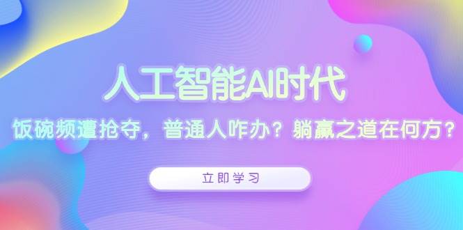 人工智能AI时代，饭碗频遭抢夺，普通人咋办？躺赢之道在何方？|52搬砖-我爱搬砖网