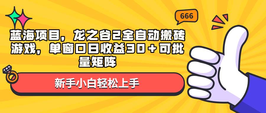 蓝海项目，龙之谷2全自动搬砖游戏，单窗口日收益30＋可批量矩阵|52搬砖-我爱搬砖网