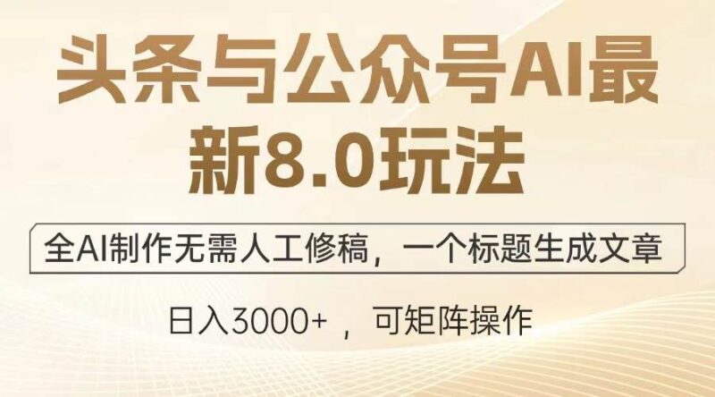 头条与公众号AI最新8.0玩法,全AI制作无需人工修稿,一个标题生成文章…|52搬砖-我爱搬砖网