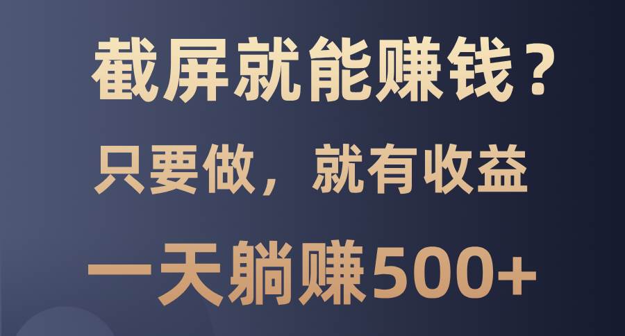 截屏就能赚钱？0门槛，只要做，100%有收益的一个项目，一天躺赚500+|52搬砖-我爱搬砖网