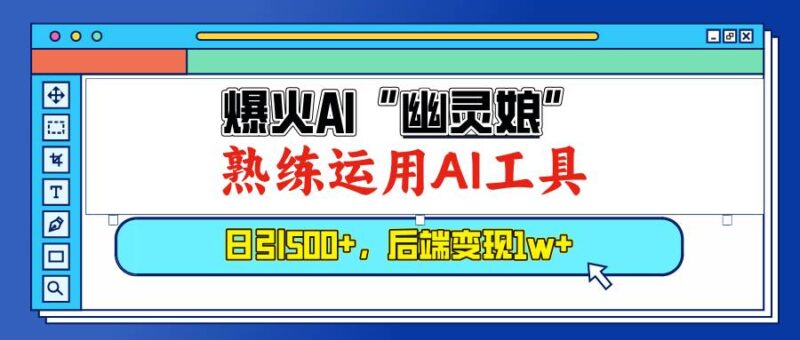 爆火AI“幽灵娘”,熟练运用AI工具,日引500+粉,后端变现1W+|52搬砖-我爱搬砖网