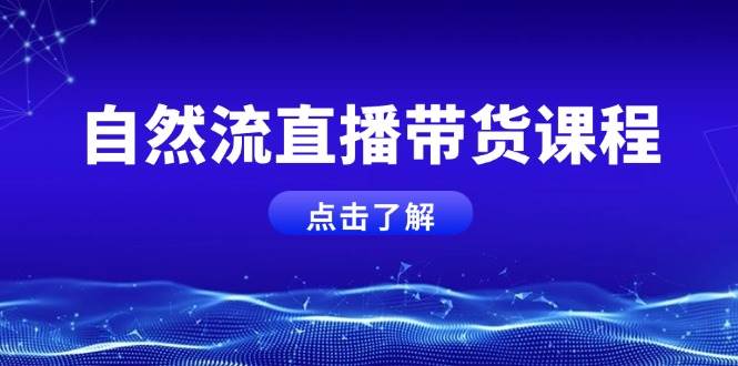 自然流直播带货课程，结合微付费起号，打造运营主播，提升个人能力|52搬砖-我爱搬砖网