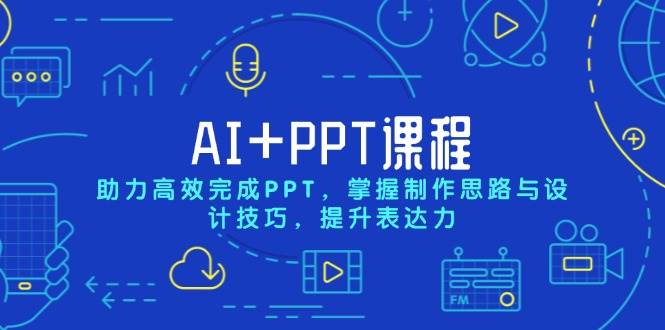 AI+PPT课程，助力高效完成PPT，掌握制作思路与设计技巧，提升表达力|52搬砖-我爱搬砖网