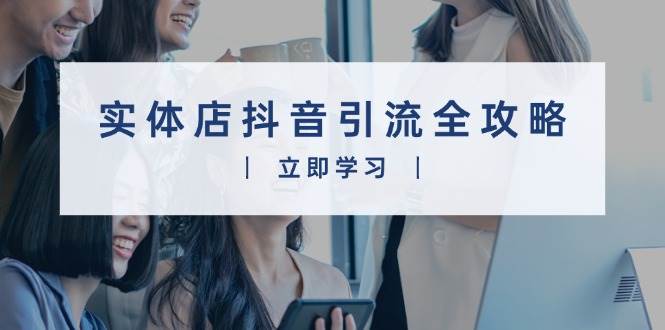 实体店抖音引流全攻略，从视频制作到直播变现，打造火爆生意|52搬砖-我爱搬砖网